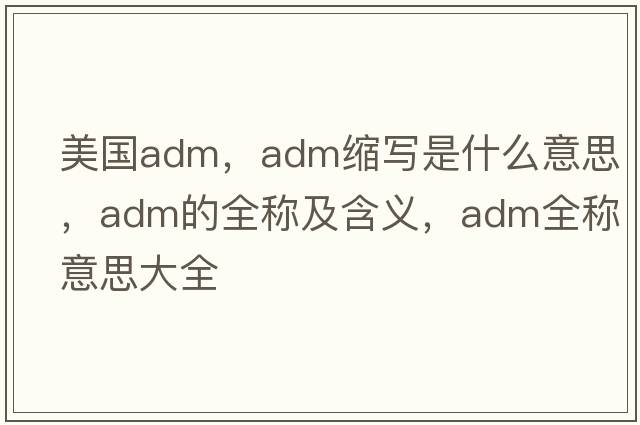 美國(guó)adm，adm縮寫是什么意思，adm的全稱及含義，adm全稱意思大全