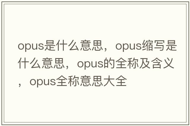opus是什么意思，opus縮寫是什么意思，opus的全稱及含義，opus全稱意思大全