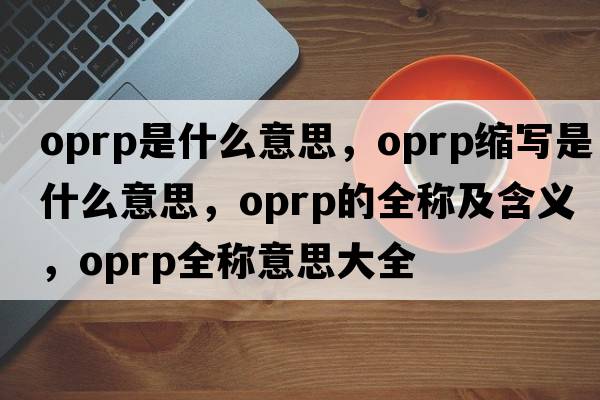 oprp是什么意思，oprp縮寫是什么意思，oprp的全稱及含義，oprp全稱意思大全
