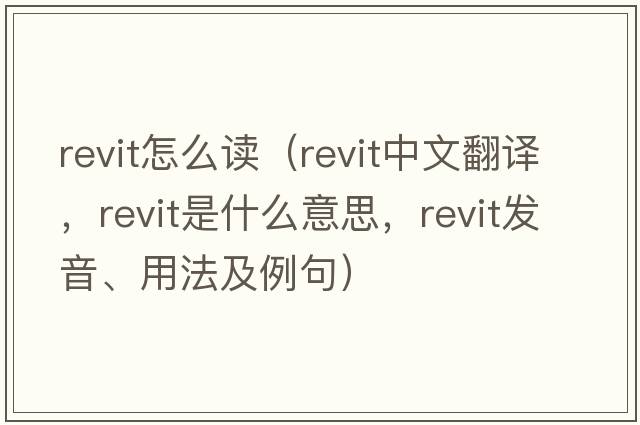 revit怎么讀（revit中文翻譯，revit是什么意思，revit發(fā)音、用法及例句）