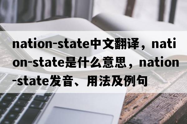 nation-state中文翻譯，nation-state是什么意思，nation-state發(fā)音、用法及例句