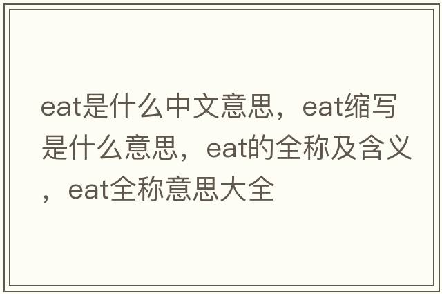 eat是什么中文意思，eat縮寫是什么意思，eat的全稱及含義，eat全稱意思大全