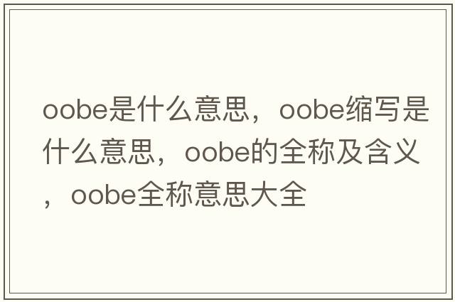 oobe是什么意思，oobe縮寫(xiě)是什么意思，oobe的全稱(chēng)及含義，oobe全稱(chēng)意思大全