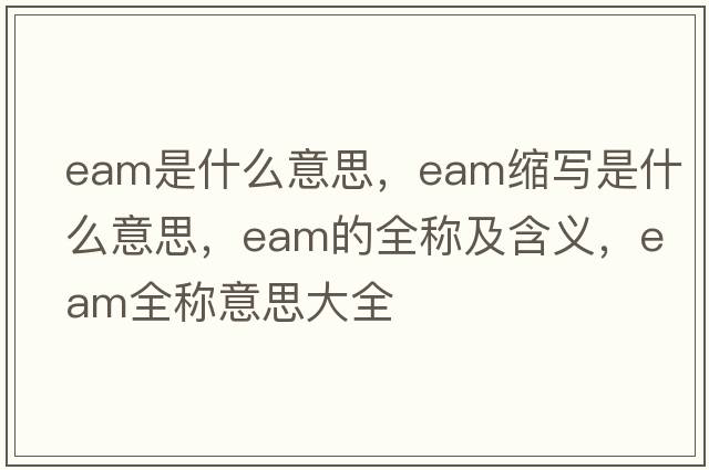eam是什么意思，eam縮寫是什么意思，eam的全稱及含義，eam全稱意思大全
