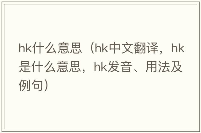 hk什么意思（hk中文翻譯，hk是什么意思，hk發(fā)音、用法及例句）