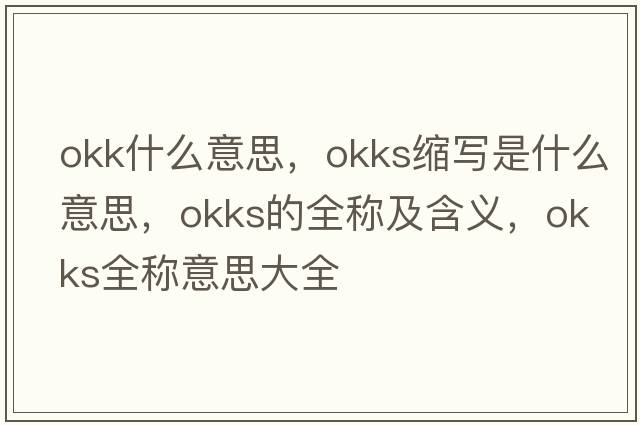 okk什么意思，okks縮寫是什么意思，okks的全稱及含義，okks全稱意思大全