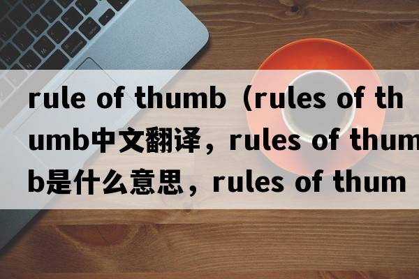 rule of thumb（rules of thumb中文翻譯，rules of thumb是什么意思，rules of thumb發(fā)音、用法及例句）