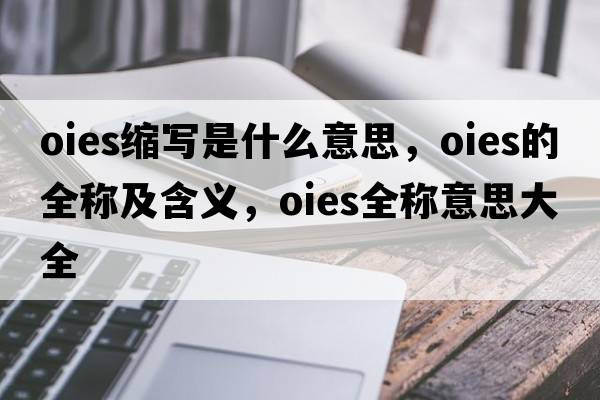 oies縮寫(xiě)是什么意思，oies的全稱(chēng)及含義，oies全稱(chēng)意思大全