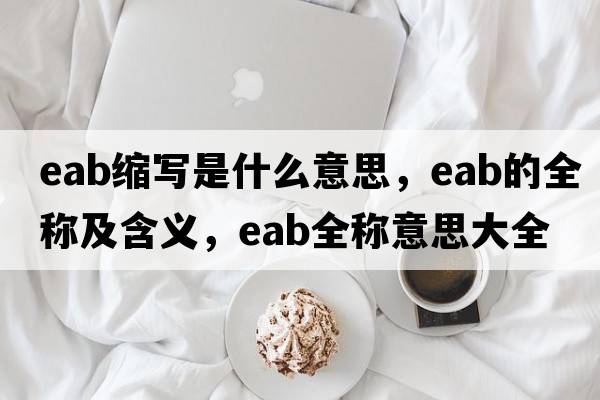 eab縮寫是什么意思，eab的全稱及含義，eab全稱意思大全