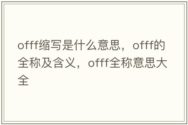 offf縮寫(xiě)是什么意思，offf的全稱(chēng)及含義，offf全稱(chēng)意思大全