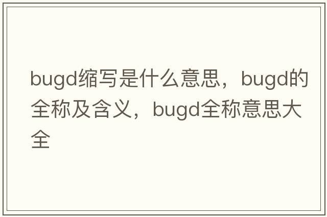 bugd縮寫是什么意思，bugd的全稱及含義，bugd全稱意思大全