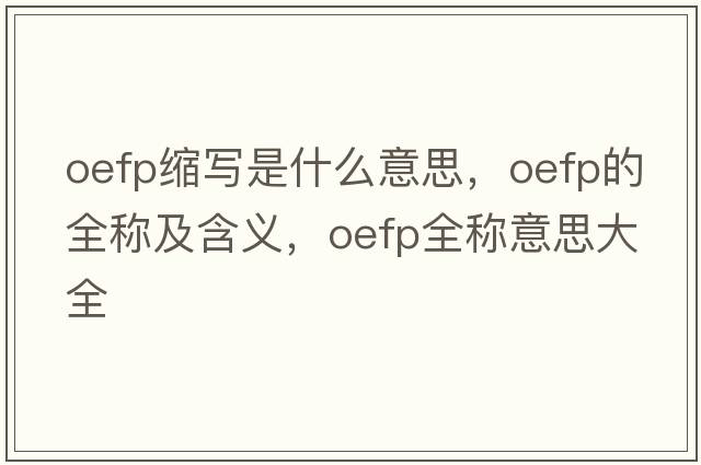 oefp縮寫是什么意思，oefp的全稱及含義，oefp全稱意思大全