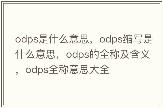 odps是什么意思，odps縮寫是什么意思，odps的全稱及含義，odps全稱意思大全