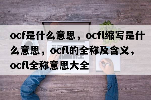 ocf是什么意思，ocfl縮寫是什么意思，ocfl的全稱及含義，ocfl全稱意思大全