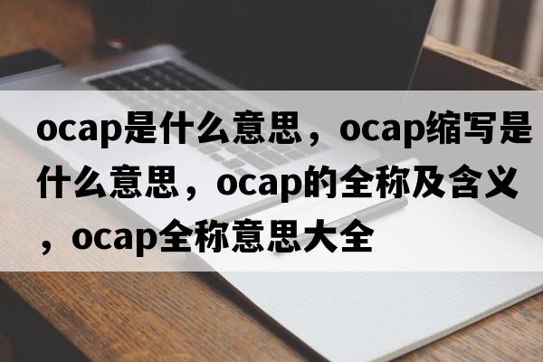 ocap是什么意思，ocap縮寫是什么意思，ocap的全稱及含義，ocap全稱意思大全