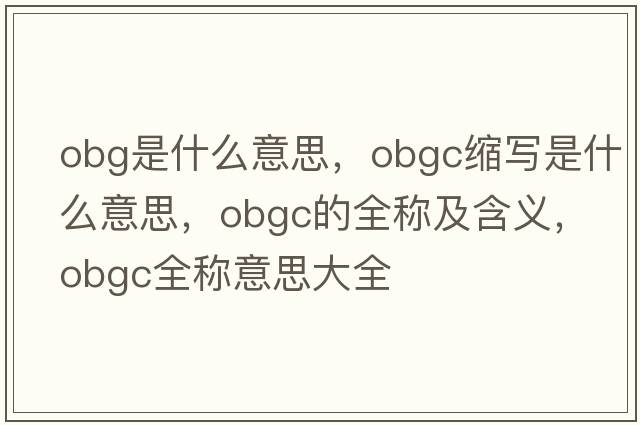 obg是什么意思，obgc縮寫是什么意思，obgc的全稱及含義，obgc全稱意思大全