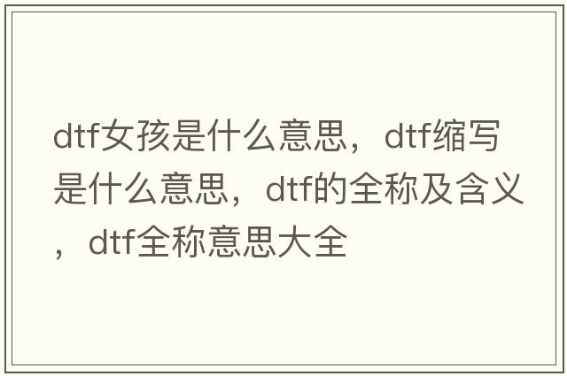 dtf女孩是什么意思，dtf縮寫是什么意思，dtf的全稱及含義，dtf全稱意思大全