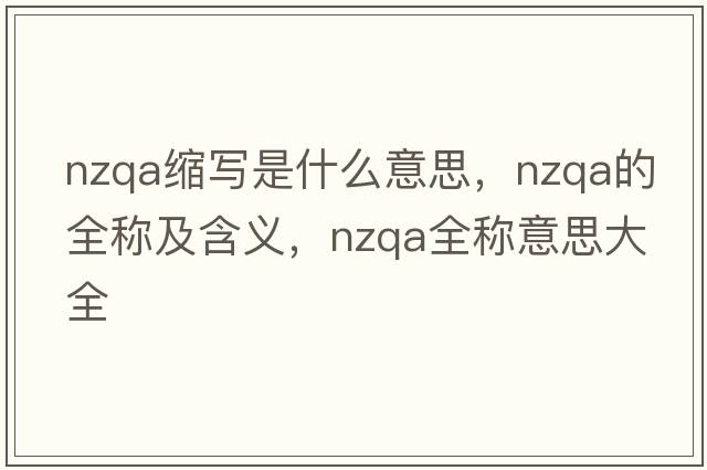 nzqa縮寫是什么意思，nzqa的全稱及含義，nzqa全稱意思大全