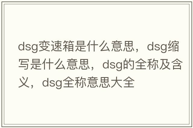 dsg變速箱是什么意思，dsg縮寫(xiě)是什么意思，dsg的全稱(chēng)及含義，dsg全稱(chēng)意思大全