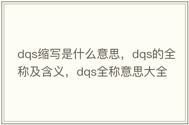 dqs縮寫是什么意思，dqs的全稱及含義，dqs全稱意思大全
