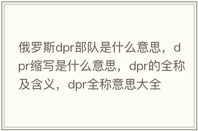俄羅斯dpr部隊是什么意思，dpr縮寫是什么意思，dpr的全稱及含義，dpr全稱意思大全