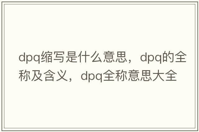 dpq縮寫是什么意思，dpq的全稱及含義，dpq全稱意思大全