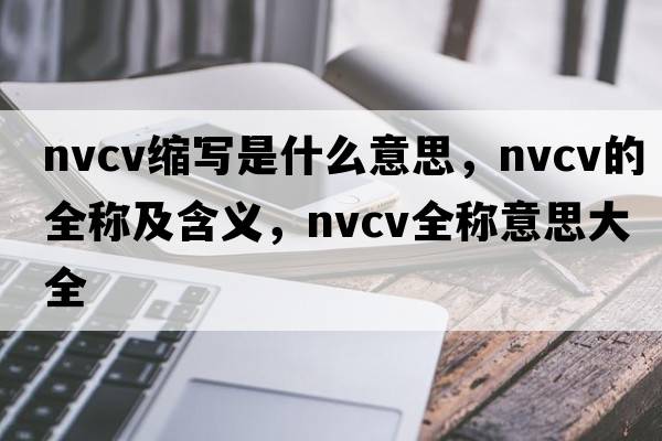 nvcv縮寫是什么意思，nvcv的全稱及含義，nvcv全稱意思大全