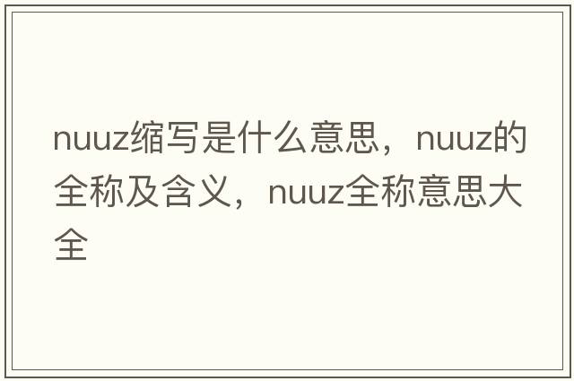 nuuz縮寫是什么意思，nuuz的全稱及含義，nuuz全稱意思大全