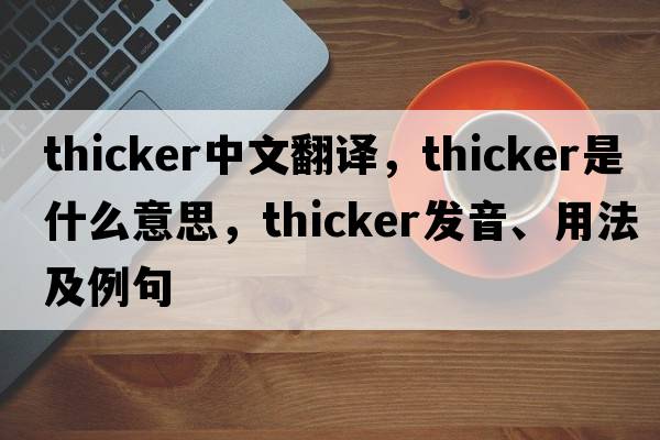 thicker中文翻譯，thicker是什么意思，thicker發(fā)音、用法及例句