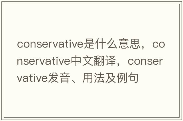 Conservative是什么意思，Conservative中文翻譯，Conservative發(fā)音、用法及例句