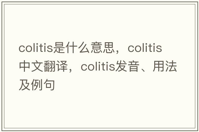 colitis是什么意思，colitis中文翻譯，colitis發(fā)音、用法及例句