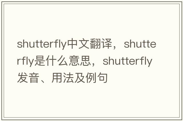 shutterfly中文翻譯，shutterfly是什么意思，shutterfly發(fā)音、用法及例句