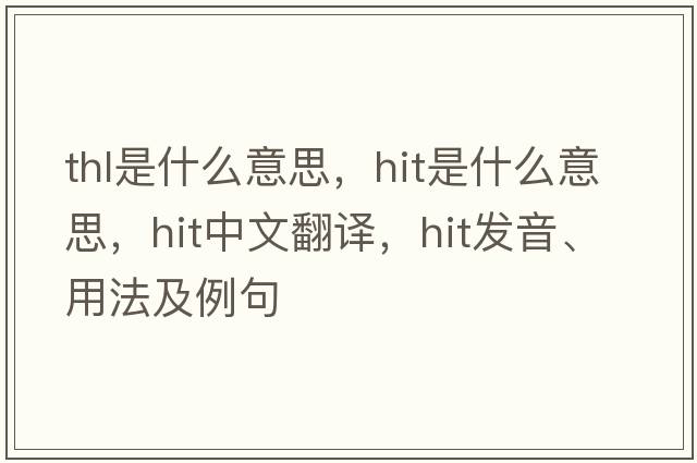 thl是什么意思，hit是什么意思，hit中文翻譯，hit發(fā)音、用法及例句