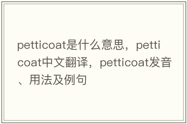 petticoat是什么意思，petticoat中文翻譯，petticoat發(fā)音、用法及例句