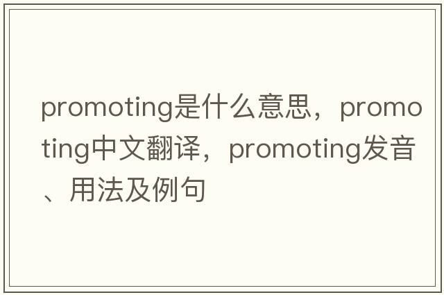 promoting是什么意思，promoting中文翻譯，promoting發(fā)音、用法及例句