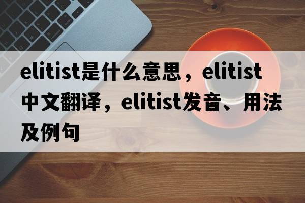 elitist是什么意思，elitist中文翻譯，elitist發(fā)音、用法及例句