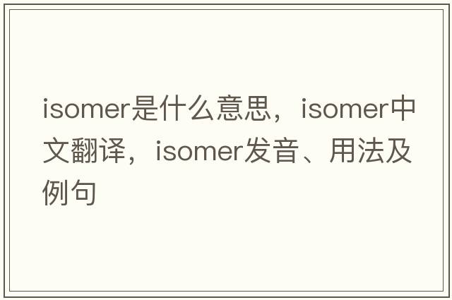 isomer是什么意思，isomer中文翻譯，isomer發(fā)音、用法及例句