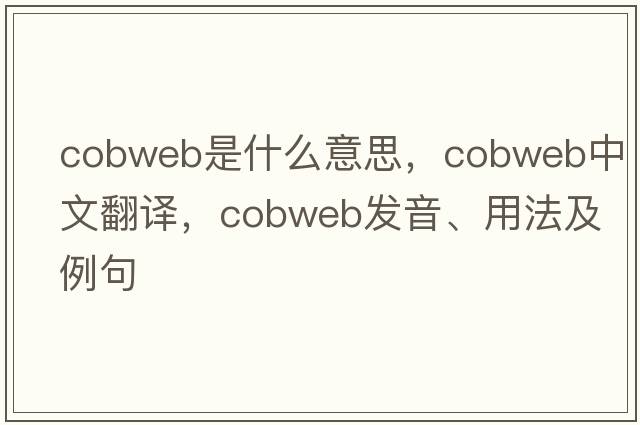 cobweb是什么意思，cobweb中文翻譯，cobweb發(fā)音、用法及例句