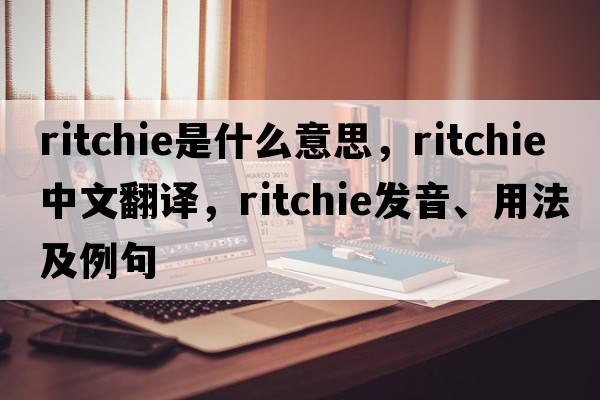 ritchie是什么意思，ritchie中文翻譯，ritchie發(fā)音、用法及例句