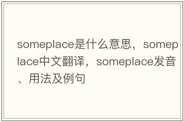 someplace是什么意思，someplace中文翻譯，someplace發(fā)音、用法及例句
