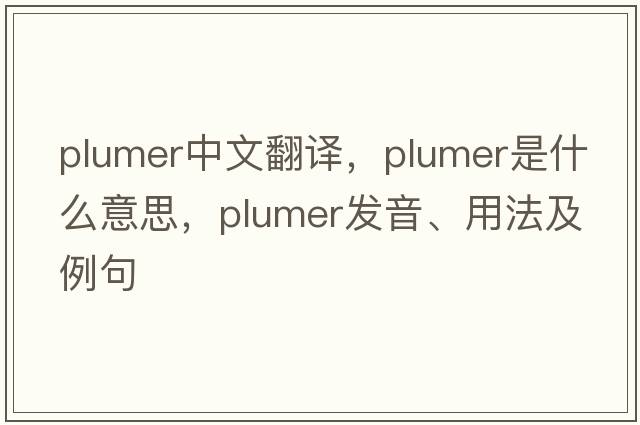 plumer中文翻譯，plumer是什么意思，plumer發(fā)音、用法及例句