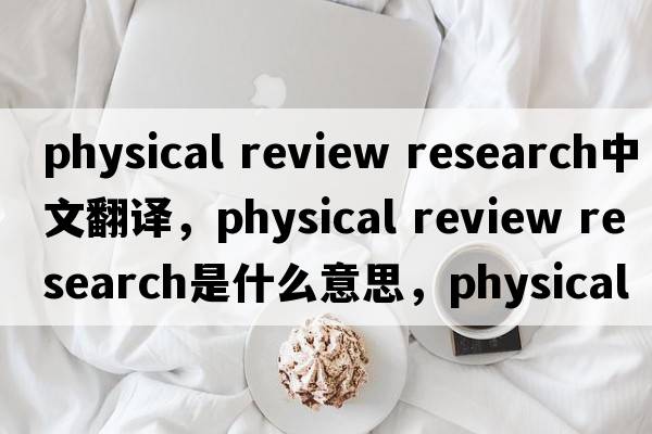 physical review research中文翻譯，physical review research是什么意思，physical review research發(fā)音、用法及例句
