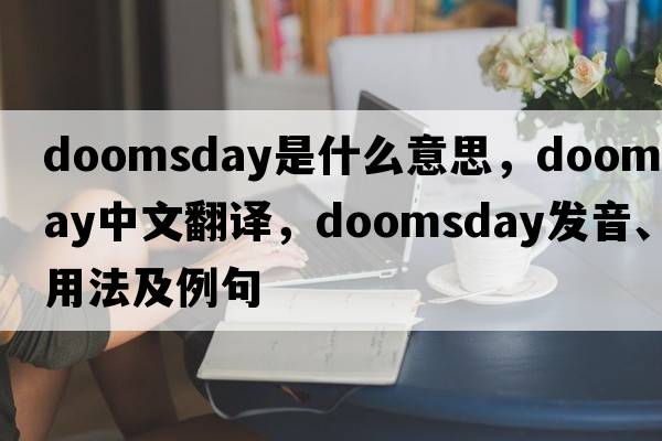 doomsday是什么意思，doomsday中文翻譯，doomsday發(fā)音、用法及例句