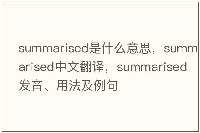 summarised是什么意思，summarised中文翻譯，summarised發(fā)音、用法及例句