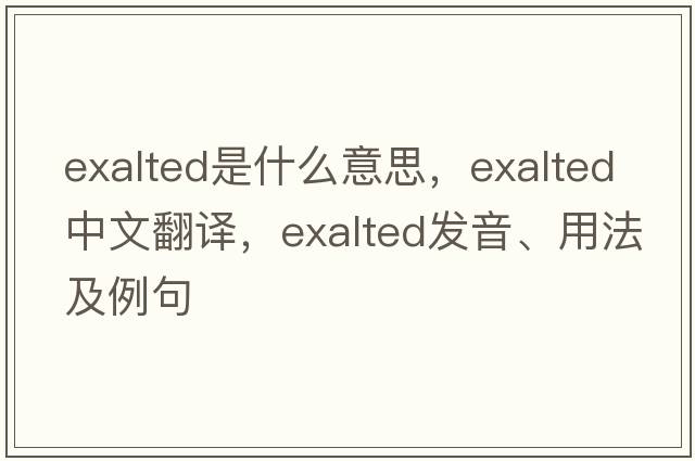 exalted是什么意思，exalted中文翻譯，exalted發(fā)音、用法及例句
