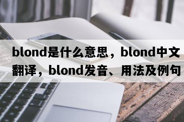blond是什么意思，blond中文翻譯，blond發(fā)音、用法及例句