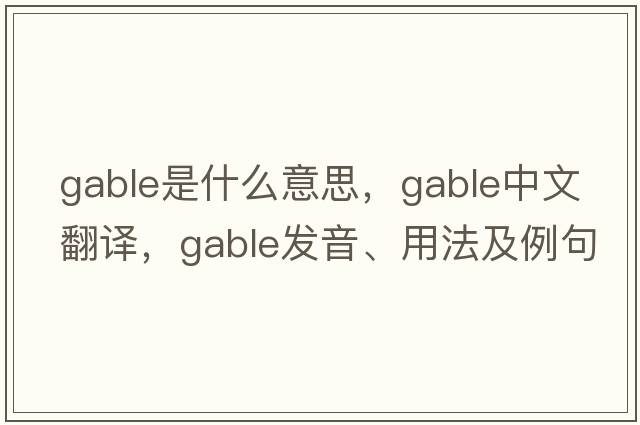 gable是什么意思，gable中文翻譯，gable發(fā)音、用法及例句