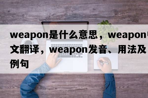 weapon是什么意思，weapon中文翻譯，weapon發(fā)音、用法及例句