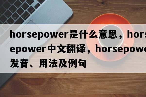 horsepower是什么意思，horsepower中文翻譯，horsepower發(fā)音、用法及例句