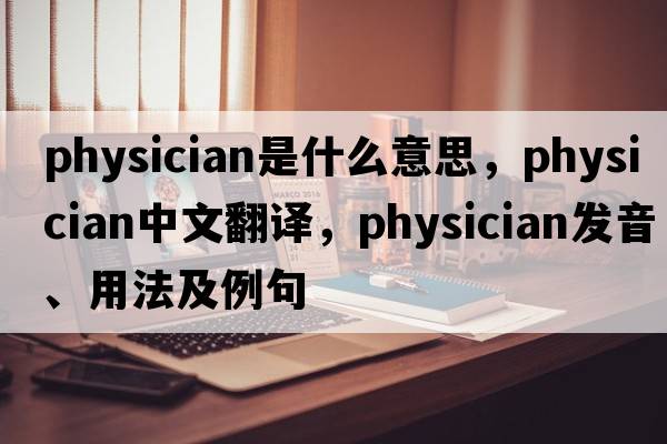 physician是什么意思，physician中文翻譯，physician發(fā)音、用法及例句